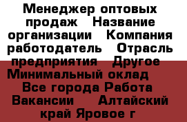 Менеджер оптовых продаж › Название организации ­ Компания-работодатель › Отрасль предприятия ­ Другое › Минимальный оклад ­ 1 - Все города Работа » Вакансии   . Алтайский край,Яровое г.